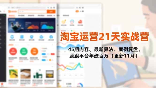（16701期）淘宝运营21天实战营，45期内容、最新算法、案例复盘，紧跟平台年入百万（更新11月）-优优云创网