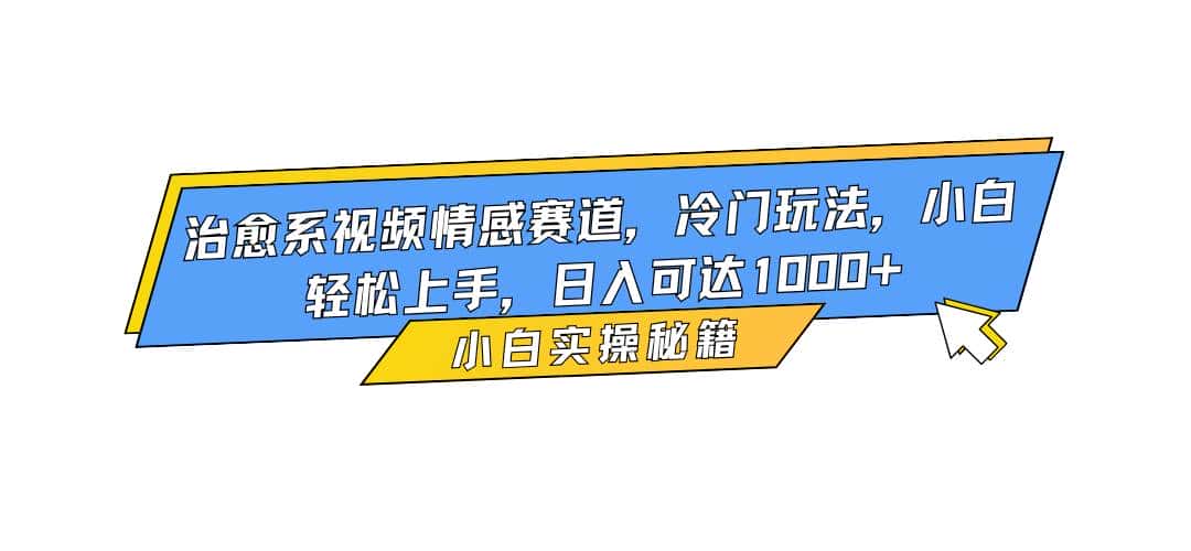（16567期）治愈系视频情感赛道，冷门玩法，小白轻松上手，日入可达1000+-优优云创网