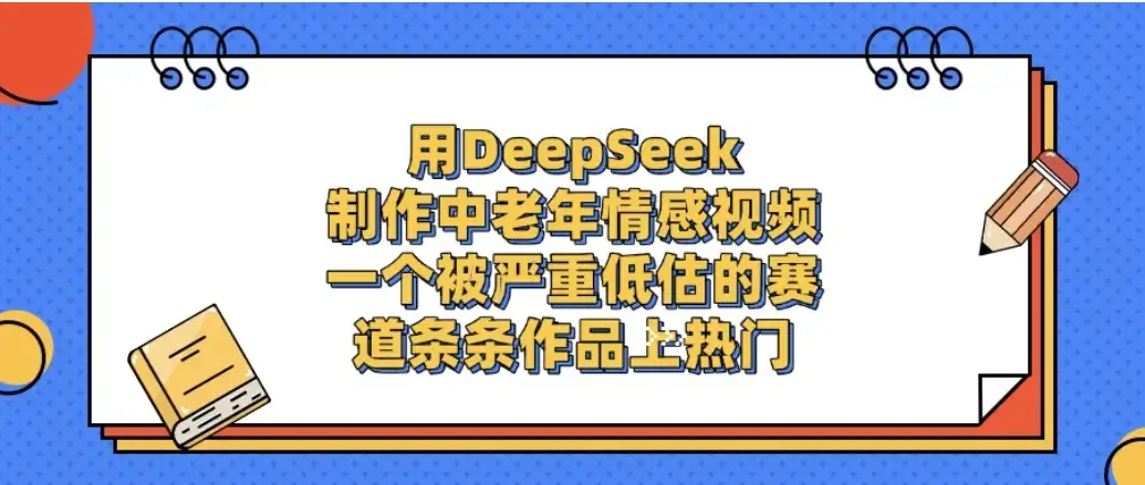 一个被严重低估的赛道，用DeepSeek制作中老年情感视频，条条作品上热门-优优云创网