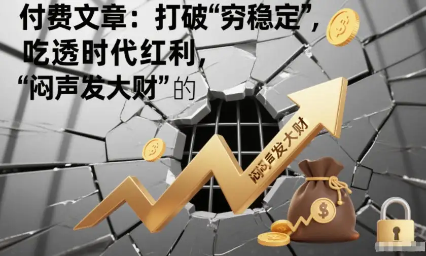 付费文章:打破“穷稳定”,吃透时代红利,“闷声发大财”的终极真谛 付费文章:打破“穷稳定”,吃透时代红利,“闷声发大财”的终极真谛