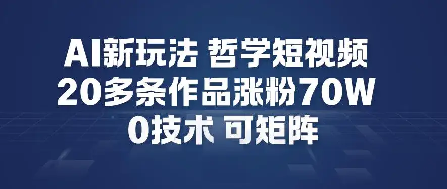 AI新玩法哲学短视频制作教学，20多条作品涨粉70W，0成本赛道，可矩阵-优优云创网