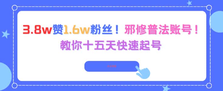 3.8w赞1.6w粉丝，邪修普法账号，教你十五天快速起号-优优云创网