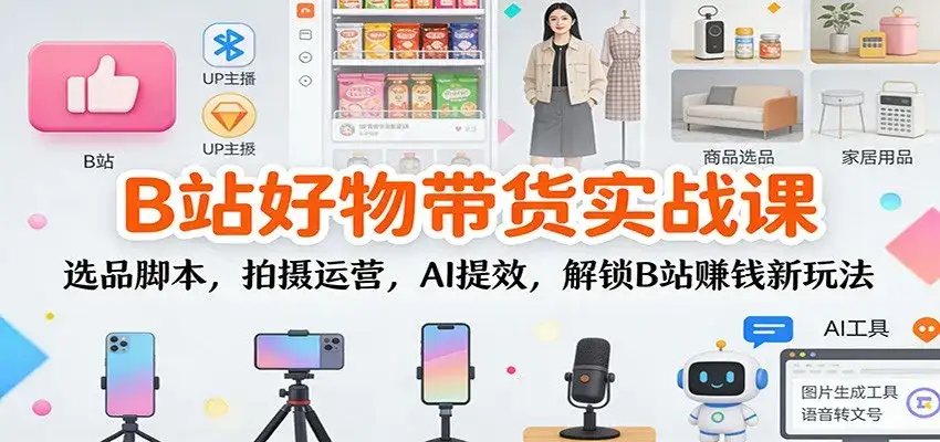 B站好物带货实战课:选品脚本,拍摄运营,AI提效,解锁B站赚钱新玩法 B站好物带货实战课:选品脚本,拍摄运营,AI提效,解锁B站赚钱新玩法