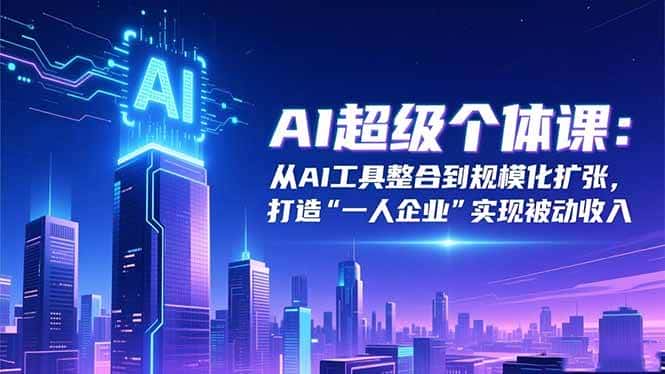 (16515期)AI超级个体课:从AI工具整合到规模化扩张,打造“一人企业”实现被动收入 (16515期)AI超级个体课:从AI工具整合到规模化扩张,打造“一人企业”实现被动收入