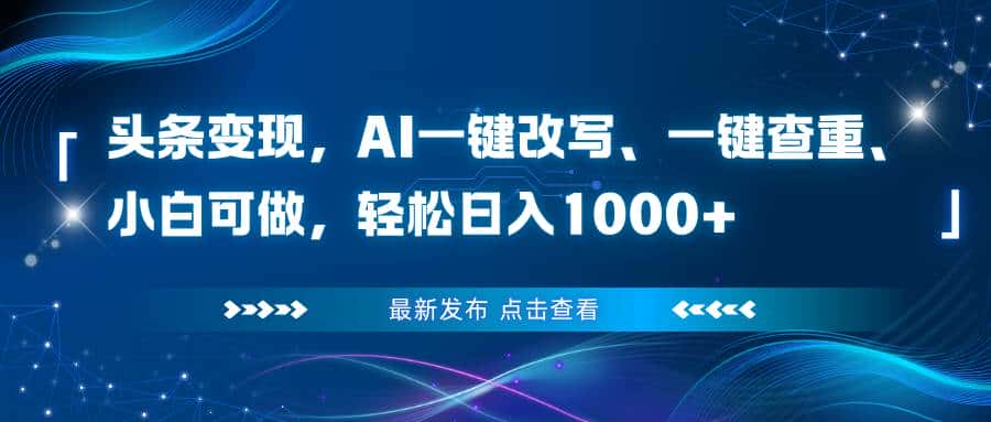 (16607期)头条变现,AI一键改写、一键查重、小白可做,轻松日入1000+ (16607期)头条变现,AI一键改写、一键查重、小白可做,轻松日入1000+