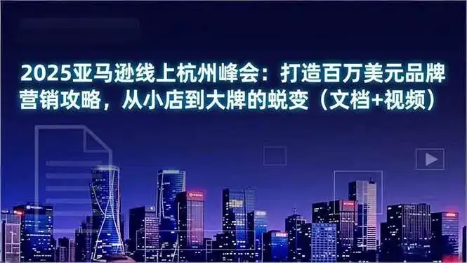 (16850期)2025亚马逊线上杭州峰会:打造百万美元品牌营销攻略,从小店到大牌的蜕变(文档+视频) (16850期)2025亚马逊线上杭州峰会:打造百万美元品牌营销攻略,从小店到大牌的蜕变(文档+视频)