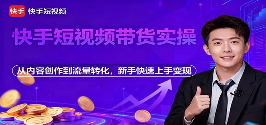 快手短视频带货实操,从内容创作到流量转化,新手快速上手变现 快手短视频带货实操,从内容创作到流量转化,新手快速上手变现