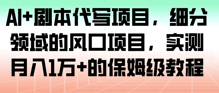 AI+剧本代写项目,细分领域的风口项目,实测月入1万+的保姆级教程 AI+剧本代写项目,细分领域的风口项目,实测月入1万+的保姆级教程