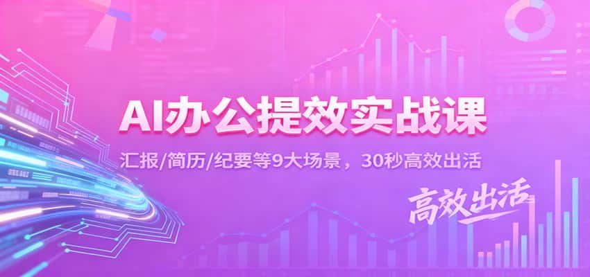 AI办公提效实战课：汇报/简历/纪要等9大场景，30秒高效出活-优优云创网