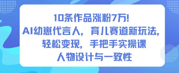 10条作品涨粉7W！AI幼崽代言人，育儿赛道新玩法，轻松变现，手把手实操课-优优云创网