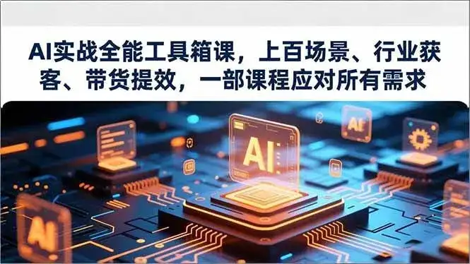 （16819期）AI实战全能工具箱课，上百场景、行业获客、带货提效，一部课程应对所有需求-优优云创网