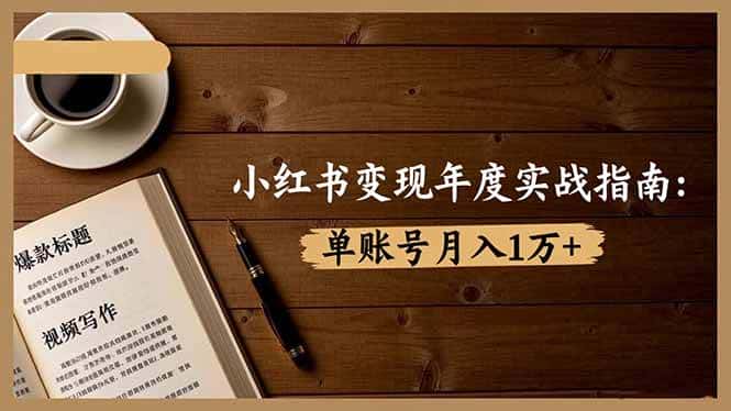 （16503期）小红书变现年度实战指南：7大变现方式/爆款标题/视频写作，单账号月入1万+-优优云创网