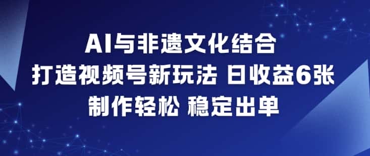 AI与非遗文化结合，打造视频号新玩法，日收益6张，制作轻松，稳定出单-优优云创网
