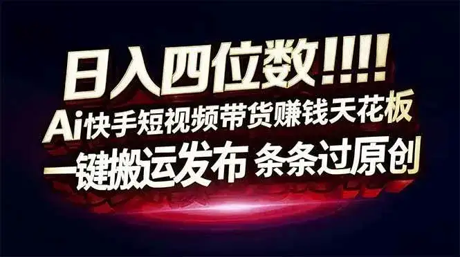 (16945期)日入四位数!Ai快手短视频带货赚钱天花板,长期稳定,一键搬运发布,条条过原创 (16945期)日入四位数!Ai快手短视频带货赚钱天花板,长期稳定,一键搬运发布,条条过原创