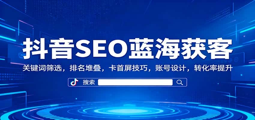 抖音SEO蓝海获客:关键词筛选,排名堆叠,卡首屏技巧,账号设计,转化率提升 抖音SEO蓝海获客:关键词筛选,排名堆叠,卡首屏技巧,账号设计,转化率提升