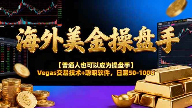 （16677期）海外美金操盘手技术【普通人也可以成为操盘手】Vegas交易技术+聪明软件，日赚50-100U-优优云创网