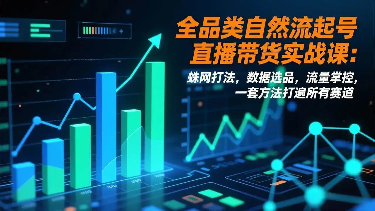 (17123期)全品类自然流起号直播带货实战课:蛛网打法,数据选品,流量掌控,一套方法打遍所有赛道 (17123期)全品类自然流起号直播带货实战课:蛛网打法,数据选品,流量掌控,一套方法打遍所有赛道