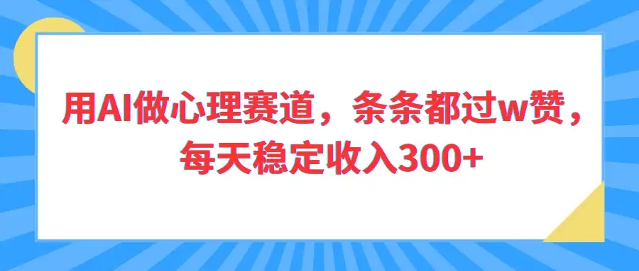用AI做心理赛道，条条都过w赞，每天稳定收入300+-优优云创网