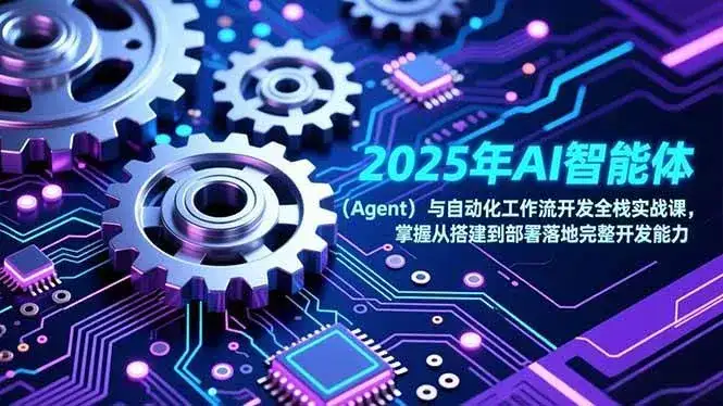 （17009期）2025年AI智能体（Agent）与自动化工作流开发全栈实战课，掌握从搭建到部署落地完整开发能力-优优云创网