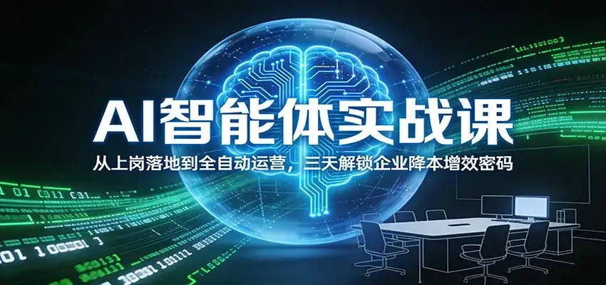 AI智能体实战课：从上岗落地到全自动运营，三天解锁企业降本增效密码-优优云创网