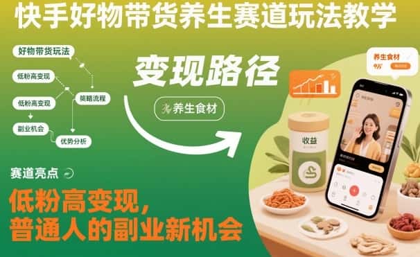 快手好物带货养生赛道玩法教学，低粉高变现，普通人的副业新机会-优优云创网