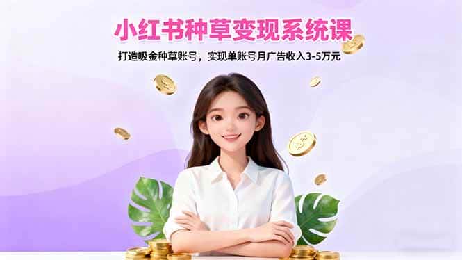 (16468期)小红书种草变现系统课:打造吸金种草账号,实现单账号月广告收入3-5万元 (16468期)小红书种草变现系统课:打造吸金种草账号,实现单账号月广告收入3-5万元