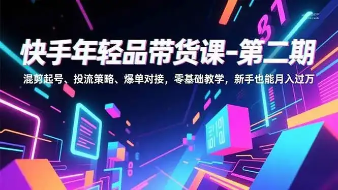 （16901期）快手年轻品带货课-第二期，混剪起号、投流策略、爆单对接，零基础教学，新手也能月入过万-优优云创网