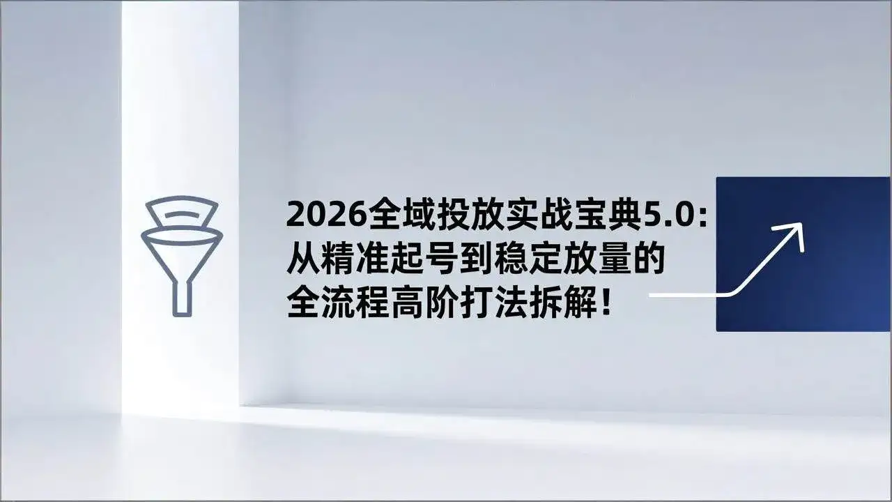 (17156期)2026全域投放实战宝典5.0:从精准起号到稳定放量的全流程高阶打法拆解! (17156期)2026全域投放实战宝典5.0:从精准起号到稳定放量的全流程高阶打法拆解!