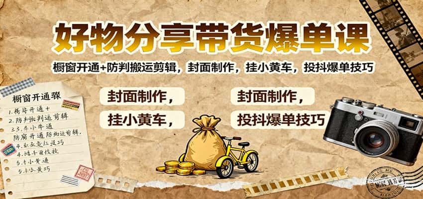 好物分享带货爆单课：橱窗开通+防判搬运剪辑，封面制作，挂小黄车，投抖爆单技巧-优优云创网