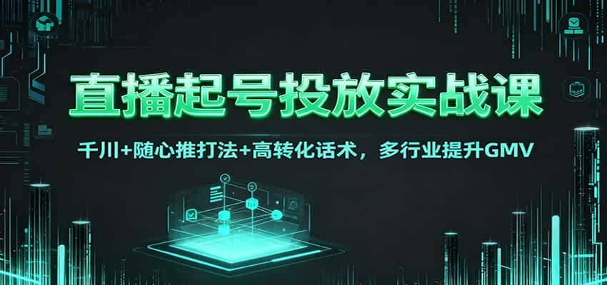 直播起号投放实战课:千川+随心推打法+高转化话术,多行业提升GMV 直播起号投放实战课:千川+随心推打法+高转化话术,多行业提升GMV