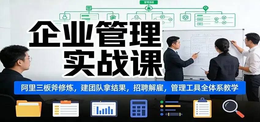 企业管理实战课：阿里三板斧修炼，建团队拿结果，招聘解雇，管理工具全体系教学-优优云创网