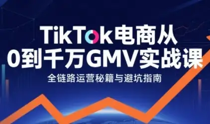 【精】TikTok电商从0到千万GMV实战课,从0到1拆解实战秘籍(更新)-优优云创网