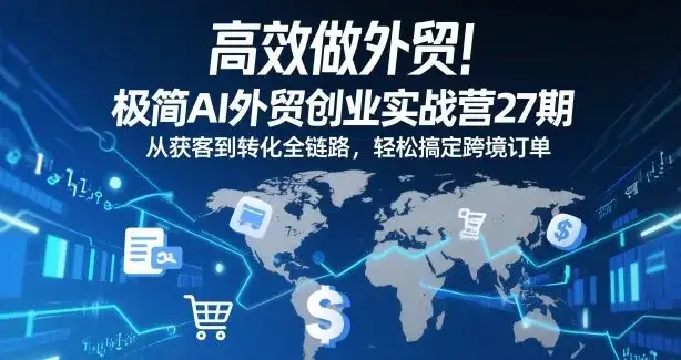 高效做外贸！极简AI外贸创业实战营27期，从获客到转化全链路，轻松搞定跨境订单-优优云创网