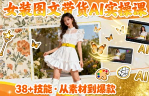女装图文带货的AI实操课,覆盖38个实用技能,快速提升素材制作效率 女装图文带货的AI实操课,覆盖38个实用技能,快速提升素材制作效率