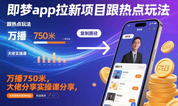 即梦app拉新项目跟热点玩法，万播750米，大佬分享实操课分享，全流程教你复制收益-优优云创网