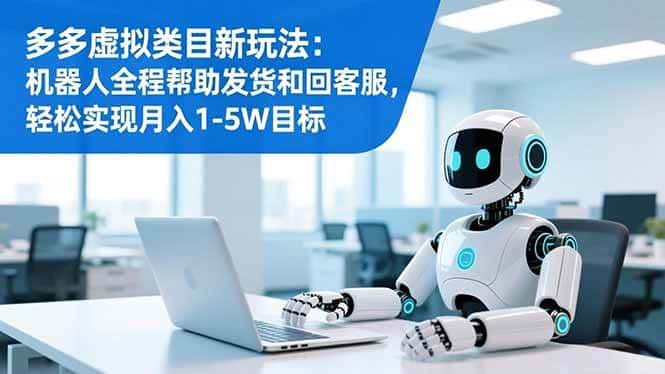（16721期）多多虚拟类目新玩法：机器人全程帮助发货和回客服，轻松实现月入1-5W目标-优优云创网