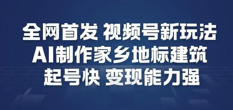 全网首发，视频号新玩法，AI制作家乡地标建筑，起号快，变现能力强-优优云创网