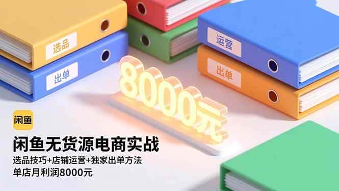 (16497期)闲鱼无货源电商实战,选品技巧+店铺运营+独家出单方法,单店月利润8000元 (16497期)闲鱼无货源电商实战,选品技巧+店铺运营+独家出单方法,单店月利润8000元