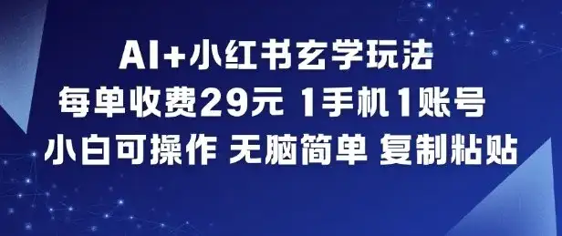 AI+小红书玄学玩法，每单收费29米，1手机1账号，小白可操作，无脑简单复制粘贴-优优云创网