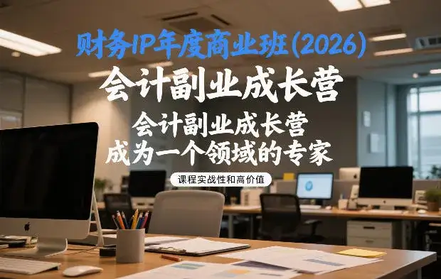 财务IP年度商业班(2026),会计副业成长营,成为一个领域的专家 财务IP年度商业班(2026),会计副业成长营,成为一个领域的专家