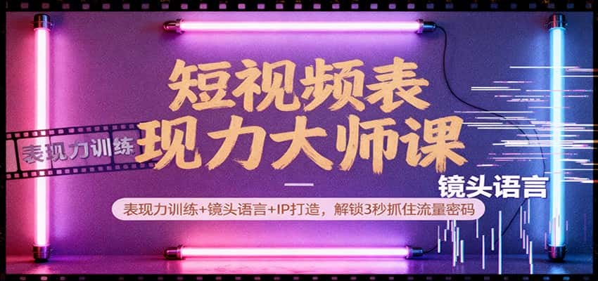 短视频表现力大师课：表现力训练+镜头语言+IP打造，解锁3秒抓住流量密码-优优云创网