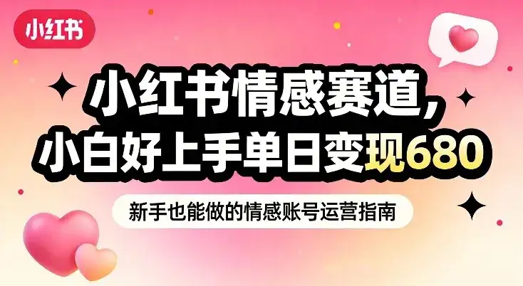 小红书情感赛道，抓准女性情绪刚需，小白好上手单日变现680-优优云创网