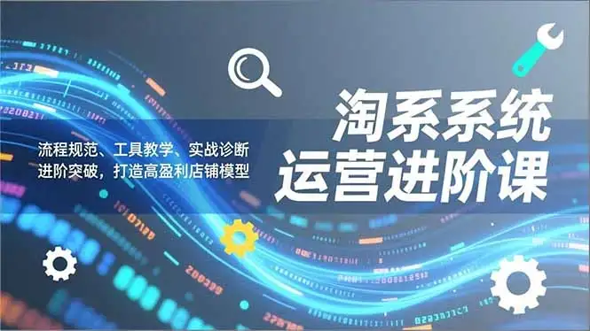 【精】淘系系统运营进阶课2.0,流程规范、工具教学、实战诊断,进阶突破,打造高盈利店铺模型 【精】淘系系统运营进阶课2.0,流程规范、工具教学、实战诊断,进阶突破,打造高盈利店铺模型
