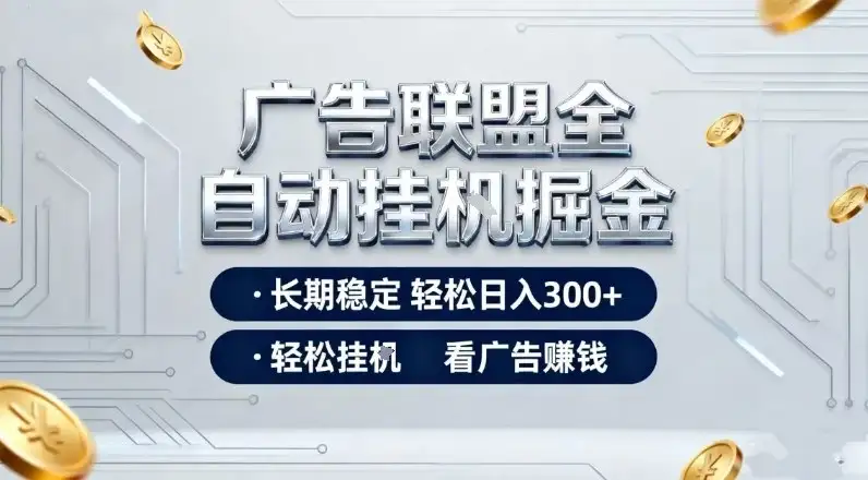 广告联盟全自动掘金项目，全程操作简单易上手，无需人工值守，长期稳定，每天300+【揭秘】-优优云创网