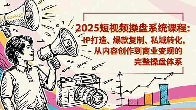 （16650期）2025短视频操盘线下课程：IP打造、爆款复制、私域转化，从内容创作到商业变现的完整操盘体系-优优云创网