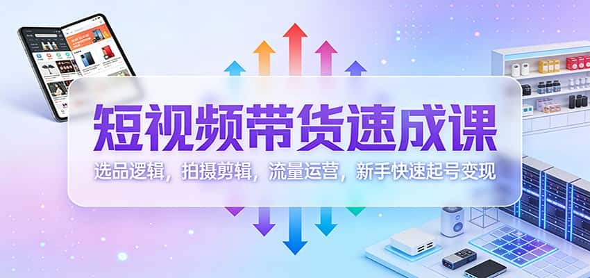 短视频带货速成课:选品逻辑,拍摄剪辑,流量运营,新手快速起号变现 短视频带货速成课:选品逻辑,拍摄剪辑,流量运营,新手快速起号变现