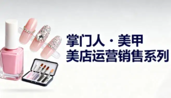 【精】美甲店运营销售系列，助力美甲店老板及从业者提升运营、销售与管理能力-优优云创网