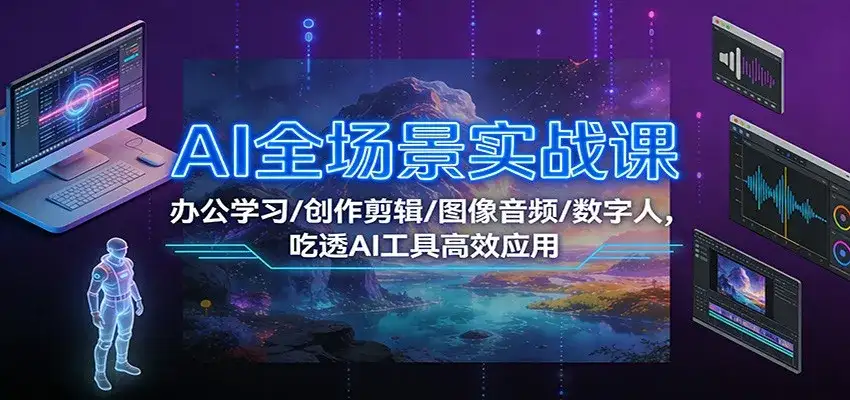AI全场景实战课：办公学习/创作剪辑/图像音频/数字人，吃透AI工具高效应用-优优云创网