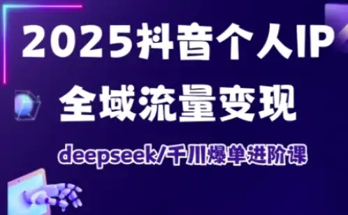 【精】抖音个人IP全域流量变现进阶课,deepseek千川爆单进阶课(更新2026) 【精】抖音个人IP全域流量变现进阶课,deepseek千川爆单进阶课(更新2026)