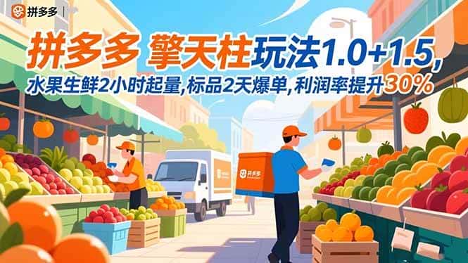 (16495期)拼多多 擎天柱玩法1.0+1.5,水果生鲜2小时起量,标品2天爆单,利润率提升30% (16495期)拼多多 擎天柱玩法1.0+1.5,水果生鲜2小时起量,标品2天爆单,利润率提升30%